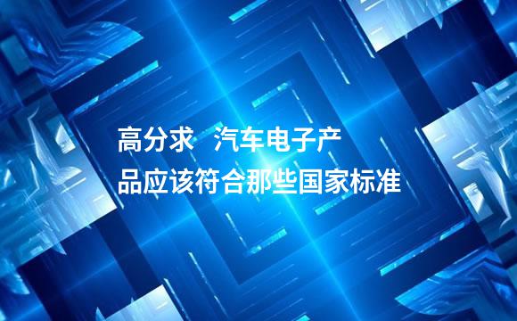 高分求   汽车电子产品应该符合那些国家标准